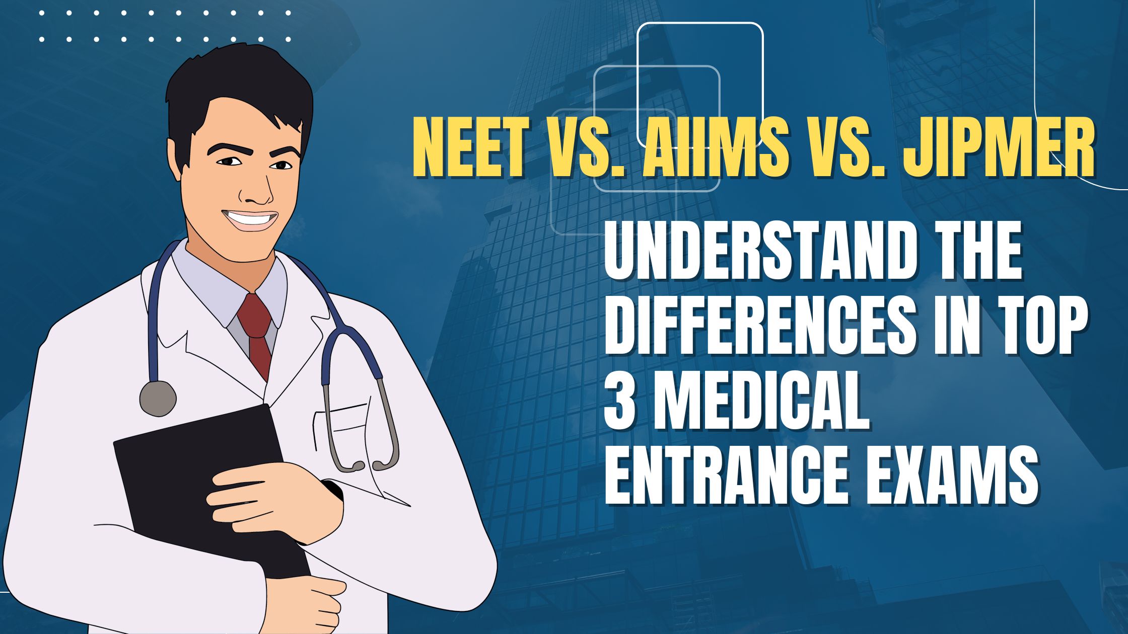 NEET vs. AIIMS vs. JIPMER: Understand the Differences in Top 3 Medical Entrance Exams